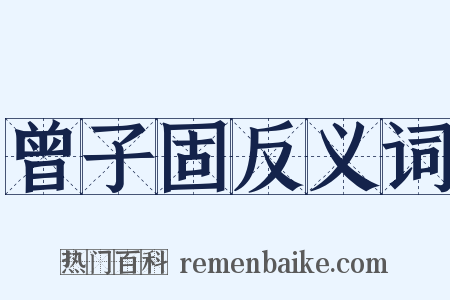 曾子固反义词是什么意思的图片